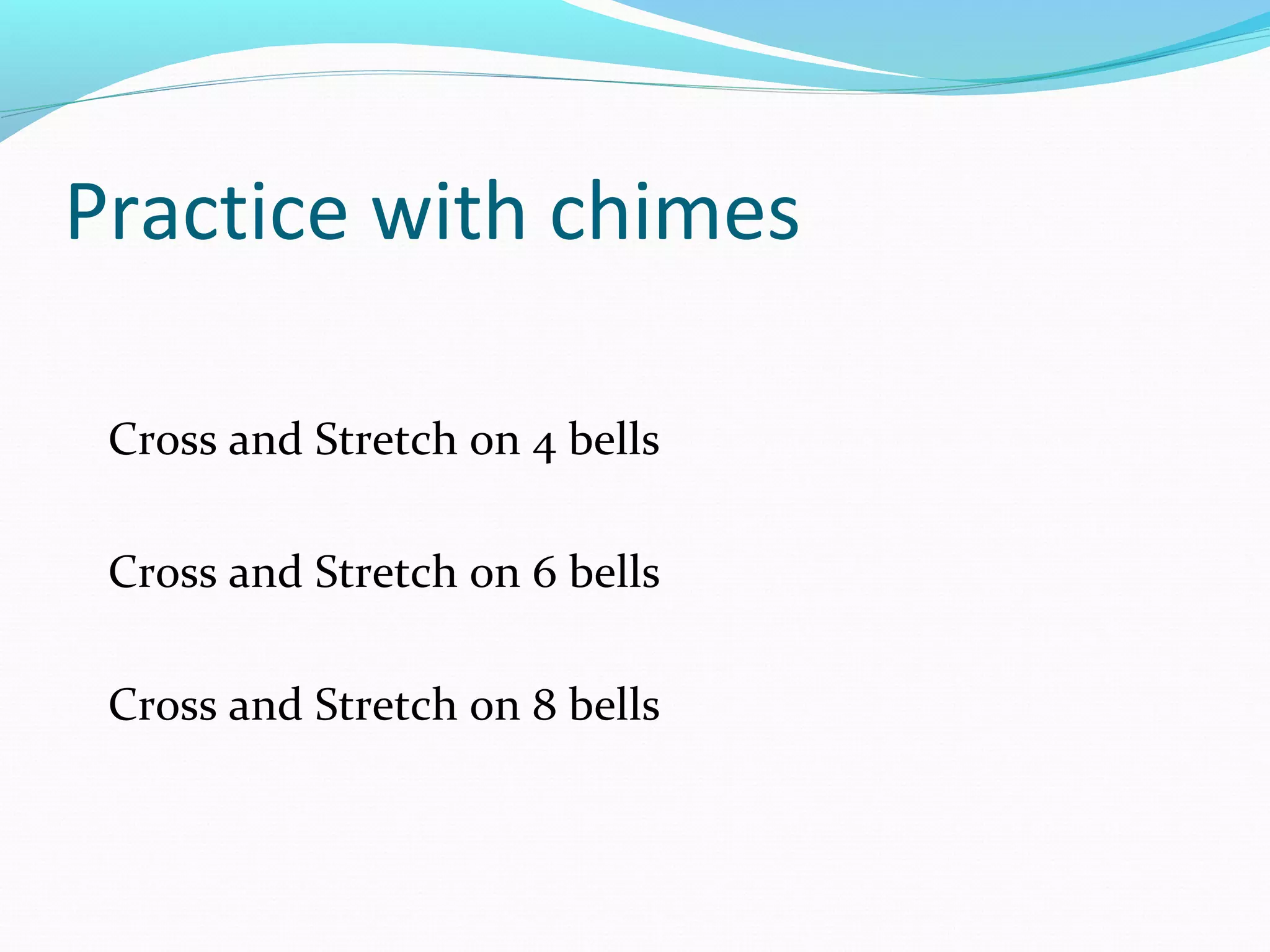 Practice with chimes
Cross and Stretch on 4 bells
Cross and Stretch on 6 bells
Cross and Stretch on 8 bells
