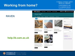 Working from home? MEDICAL LIBRARY 
CAMBRIDGE UNIVERSITY LIBRARY 
RAVEN 
help.lib.cam.ac.uk 
 