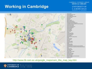 CAMBRIDGE UNIVERSITY LIBRARY 
MEDICAL LIBRARY 
Working in Cambridge 
http://www.lib.cam.ac.uk/google_maps/cam_libs_map_key.htm 
 