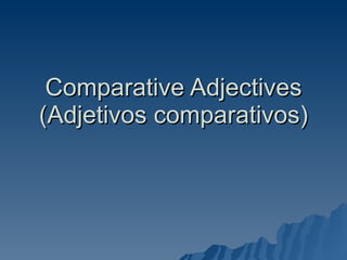 Comparative Adjectives
(Adjetivos comparativos)
 