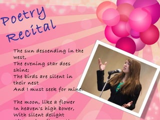 Poetry
Recital
The sun descending in the
west,
The evening star does
shine;
The birds are silent in
their nest
And I must seek for mine.
The moon, like a flower
In heaven's high bower,
With silent delight
 