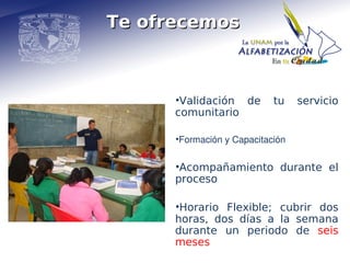 Te ofrecemos



      •Validación de        tu     servicio
      comunitario

      •Formación y Capacitación 


      •Acompañamiento durante el
      proceso

      •Horario Flexible; cubrir dos
      horas, dos días a la semana
      durante un periodo de seis
      meses
 