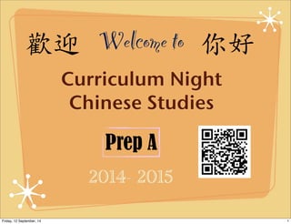 歡迎Welcome to 你好 
Curriculum Night 
Chinese Studies 
Prep A 
2014- 2015 
Friday, 12 September, 14 1 
 