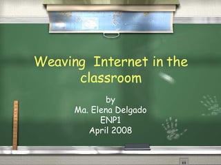 Weaving  Internet in the classroom by Ma. Elena Delgado ENP1 April 2008 