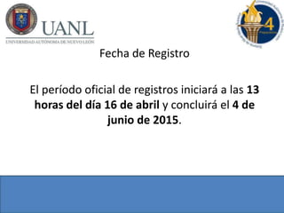 Fecha de Registro
El período oficial de registros iniciará a las 13
horas del día 16 de abril y concluirá el 4 de
junio de 2015.
 