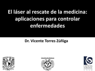 Dr. Vicente Torres Zúñiga
1
El láser al rescate de la medicina:
aplicaciones para controlar
enfermedades
 
