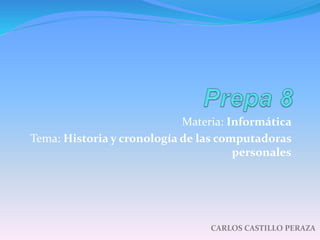 Materia: Informática 
Tema: Historia y cronología de las computadoras 
personales 
CARLOS CASTILLO PERAZA 
 