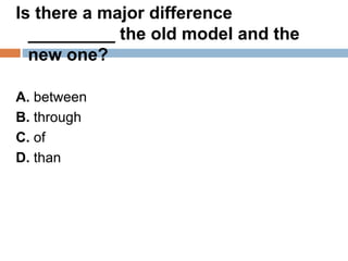 Is there a major difference
_________ the old model and the
new one?
A. between
B. through
C. of
D. than
 