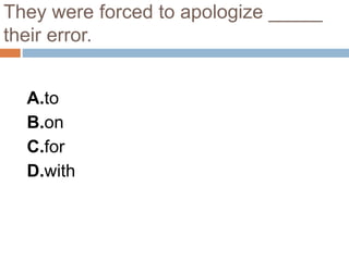 They were forced to apologize _____
their error.
A.to
B.on
C.for
D.with
 