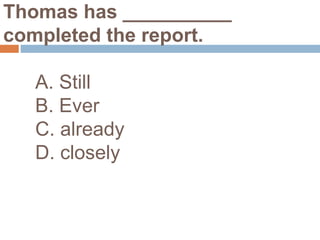 Thomas has __________
completed the report.
A. Still
B. Ever
C. already
D. closely
 