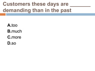 Customers these days are _______
demanding than in the past
A.too
B.much
C.more
D.so
 