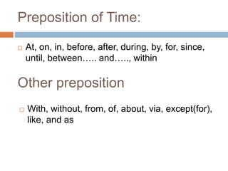 Preposition of Time:
 At, on, in, before, after, during, by, for, since,
until, between….. and….., within
Other preposition
 With, without, from, of, about, via, except(for),
like, and as
 