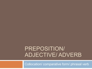 PREPOSITION/
ADJECTIVE/ ADVERB
Collocation/ comparative form/ phrasal verb
 