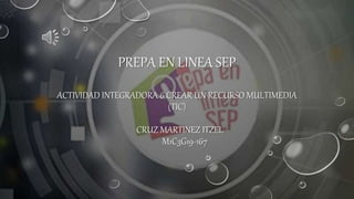 PREPA EN LINEA SEP
ACTIVIDAD INTEGRADORA 6 CREAR UN RECURSO MULTIMEDIA
(TIC)
CRUZ MARTINEZ ITZEL
M1C3G19-167
 
