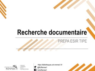 https://bibliotheques.univ-rennes1.fr/
@BURennes1
/UnivRennes1
PREPA ESIR TIPE
Recherche documentaire
 