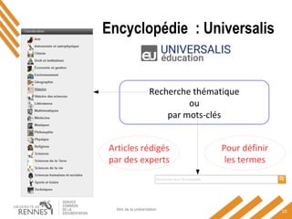 Encyclopédie : Universalis
titre de la présentation
10
Recherche thématique
ou
par mots-clés
Articles rédigés
par des experts
Pour définir
les termes
 