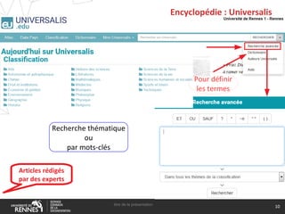 Encyclopédie : Universalis
titre de la présentation
10
Recherche thématique
ou
par mots-clés
Pour définir
les termes
Articles rédigés
par des experts
 