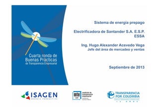 Sistema de energía prepago
Electrificadora de Santander S.A. E.S.P.
ESSA
Ing. Hugo Alexander Acevedo Vega
Jefe del área de mercadeo y ventas
Septiembre de 2013
 