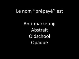 Le nom ‘’prépayé’’ est

   Anti-marketing
      Abstrait
     Oldschool
      Opaque
 