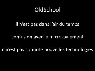 OldSchool

      il n’est pas dans l’air du temps

    confusion avec le micro-paiement

il n’est pas connoté nouvelles technologies
 