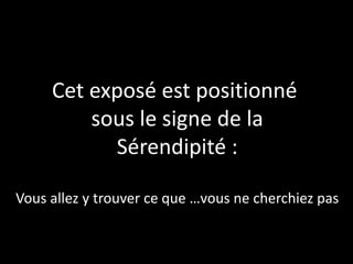 Cet exposé est positionné
         sous le signe de la
           Sérendipité :

Vous allez y trouver ce que …vous ne cherchiez pas
 