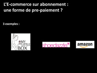 L’E-commerce sur abonnement :
une forme de pre-paiement ?

3 exemples :
 