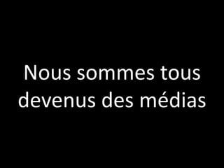 Nous sommes tous
devenus des médias
 