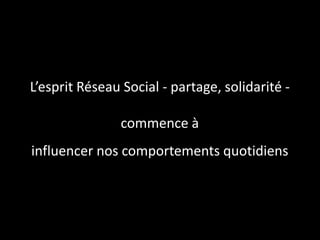 L’esprit Réseau Social - partage, solidarité -

                commence à
influencer nos comportements quotidiens
 
