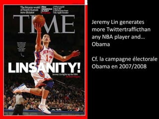Jeremy Lin generates
more Twittertrafficthan
any NBA player and…
Obama

Cf. la campagne électorale
Obama en 2007/2008
 
