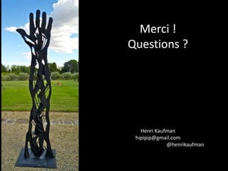 Merci !
Questions ?




   Henri Kaufman
 hipipip@gmail.com
             @henrikaufman
 