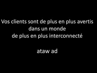 Vos clients sont de plus en plus avertis
            dans un monde
    de plus en plus interconnecté

               ataw ad
 
