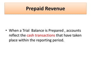 Prepaid RevenueWhen a Trial  Balance is Prepared , accounts reflect the cash transactions that have taken place within the reporting period.