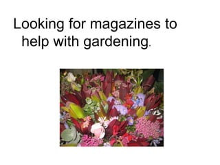 Looking for magazines to help with gardening.