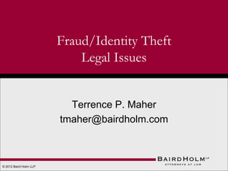 Fraud/Identity Theft
Legal Issues

Terrence P. Maher
tmaher@bairdholm.com

© 2012 Baird Holm LLP

 