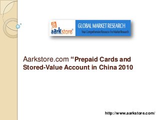 Aarkstore.com “Prepaid Cards and
Stored-Value Account in China 2010




                         http://www.aarkstore.com/
 