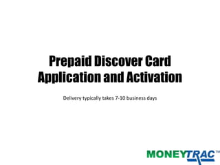 Prepaid Discover Card
Application and Activation
Delivery typically takes 7-10 business days
 