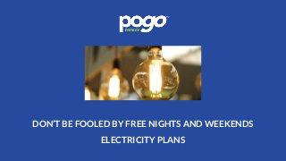 DON’T BE FOOLED BY FREE NIGHTS AND WEEKENDS
ELECTRICITY PLANS
 