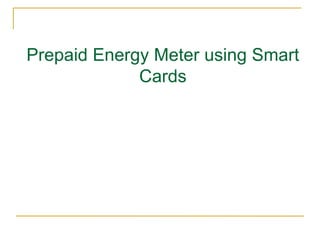 Prepaid Energy Meter using Smart
Cards
 