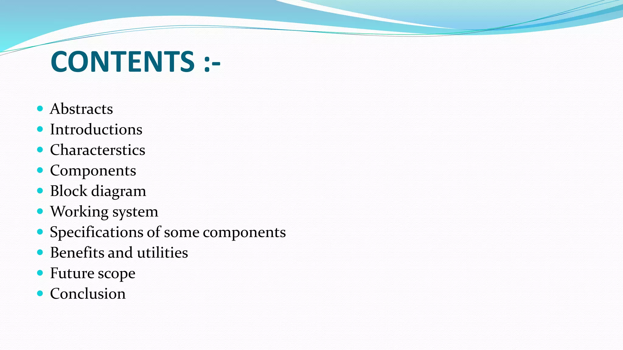 CONTENTS :-
 Abstracts
 Introductions
 Characterstics
 Components
 Block diagram
 Working system
 Specifications of some components
 Benefits and utilities
 Future scope
 Conclusion
 