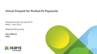 Virtual Prepaid for Perfect-fit Payments
Prepaid Summit: Europe 2015
Milan – Nov 2015
#PerfectFitPayments
Alex Mifsud
CEO
 