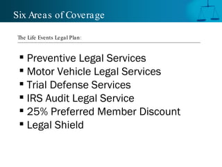 Preventive Legal Services Motor Vehicle Legal Services Trial Defense Services IRS Audit Legal Service 25% Preferred Member Discount Legal Shield Six Areas of Coverage The Life Events Legal Plan: 