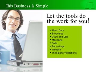 This Business Is Simple Let the tools do  the work for you!   Hand Outs Brochures DVDs and CDs Mail Outs Calls Recordings Website Third-party validations 