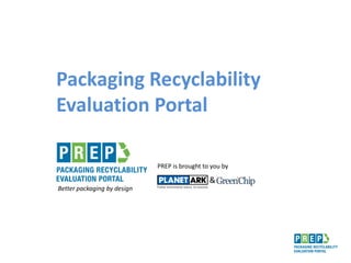 Packaging Recyclability
Evaluation Portal
PREP is brought to you by
&
Better packaging by design
 