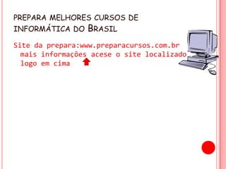 prepara melhores cursos de informática do BrasilSite da prepara:www.preparacursos.com.br mais informações acese o site localizado logo em cima 