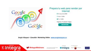 #IntegraWebinars
Sergio	Vázquez	– Consultor	 Marketing	Online		www.sergiovazquez.es
 