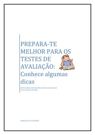 PREPARA-TE
MELHOR PARA OS
TESTES DE
AVALIAÇÃO:
Conhece algumas
dicas
REDE CONCELHIA DE BIBLIOTECAS ESCOLARES
VILA FRANCA DE XIRA
MARIA DO CÉU ESTIBEIRA
 