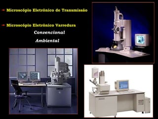  Microscópio Eletrônico de Transmissão
 Microscópio Eletrônico Varredura
Convencional
Ambiental
 