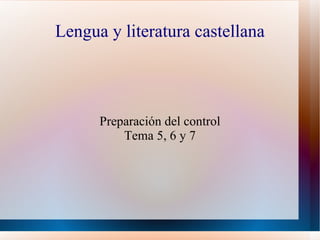 Lengua y literatura castellana Preparación del control Tema 5, 6 y 7 