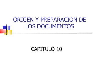 ORIGEN Y PREPARACION DE LOS DOCUMENTOS CAPITULO 10 