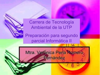 Mtra. Verónica Perla Romero Fernández Carrera de Tecnología Ambiental de la UTP Preparación para segundo parcial Informática II 